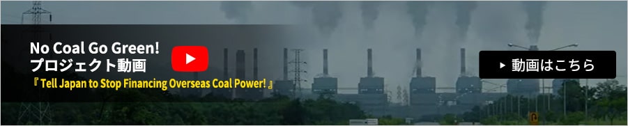 No Coal Go Green! プロジェクト動画 『 Tell Japan to Stop Financing Overseas Coal Power! 』